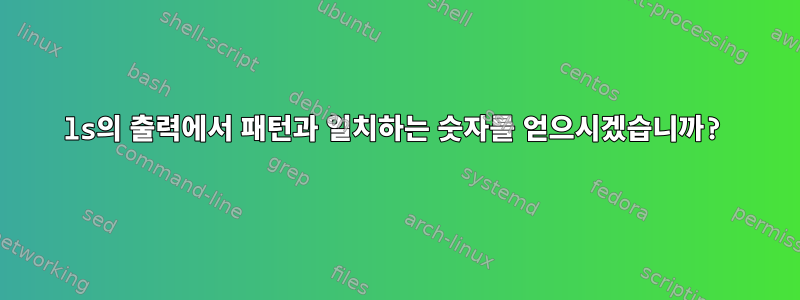 ls의 출력에서 ​​패턴과 일치하는 숫자를 얻으시겠습니까?