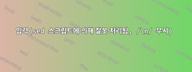 입력(sed 스크립트에 의해 잘못 처리됨, /\n/ 무시)