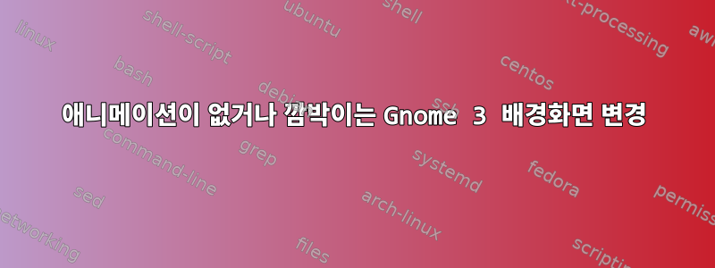 애니메이션이 없거나 깜박이는 Gnome 3 배경화면 변경