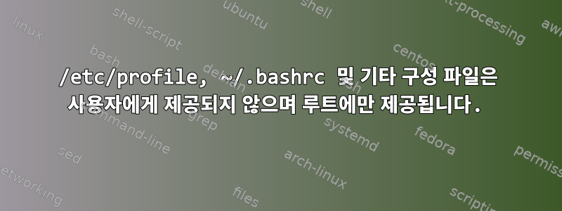 /etc/profile, ~/.bashrc 및 기타 구성 파일은 사용자에게 제공되지 않으며 루트에만 제공됩니다.