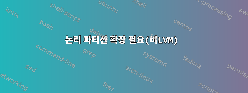 논리 파티션 확장 필요(비LVM)