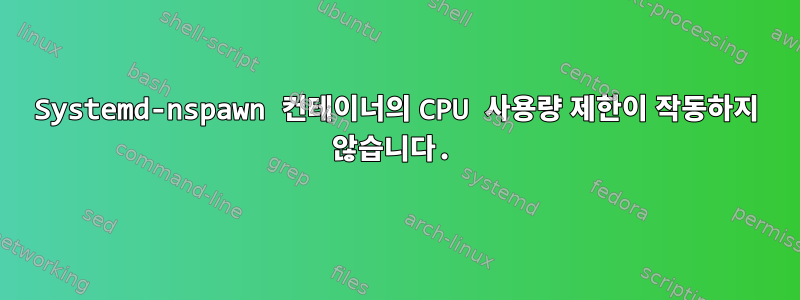 Systemd-nspawn 컨테이너의 CPU 사용량 제한이 작동하지 않습니다.