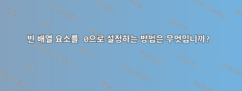 빈 배열 요소를 0으로 설정하는 방법은 무엇입니까?