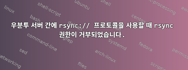 우분투 서버 간에 rsync:// 프로토콜을 사용할 때 rsync 권한이 거부되었습니다.