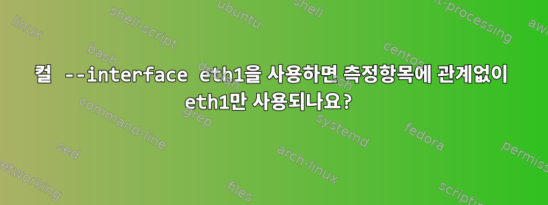 컬 --interface eth1을 사용하면 측정항목에 관계없이 eth1만 사용되나요?