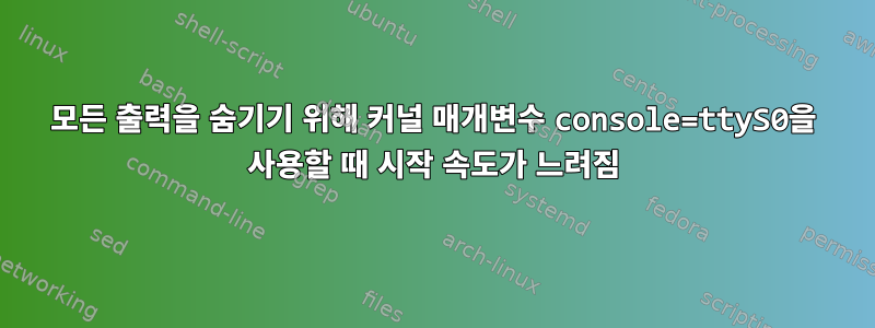 모든 출력을 숨기기 위해 커널 매개변수 console=ttyS0을 사용할 때 시작 속도가 느려짐