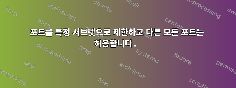 포트를 특정 서브넷으로 제한하고 다른 모든 포트는 허용합니다.