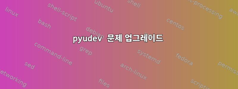 pyudev 문제 업그레이드