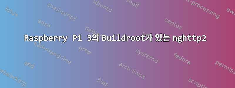 Raspberry Pi 3의 Buildroot가 있는 nghttp2