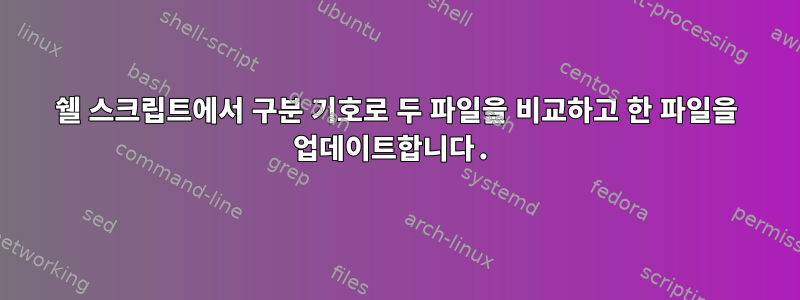 쉘 스크립트에서 구분 기호로 두 파일을 비교하고 한 파일을 업데이트합니다.