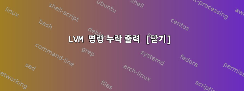 LVM 명령 누락 출력 [닫기]