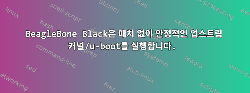 BeagleBone Black은 패치 없이 안정적인 업스트림 커널/u-boot를 실행합니다.