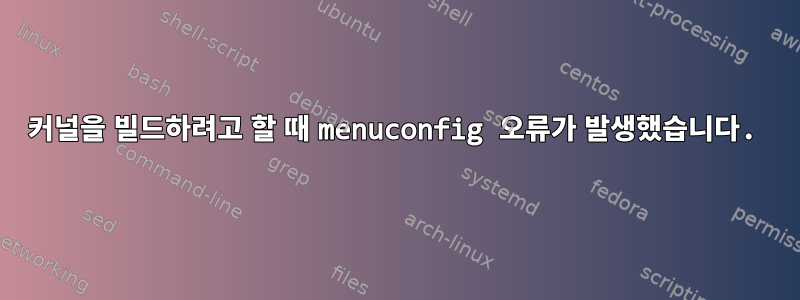 커널을 빌드하려고 할 때 menuconfig 오류가 발생했습니다.