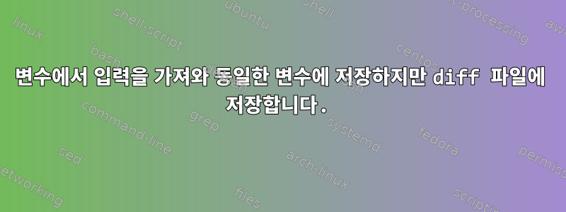 변수에서 입력을 가져와 동일한 변수에 저장하지만 diff 파일에 저장합니다.