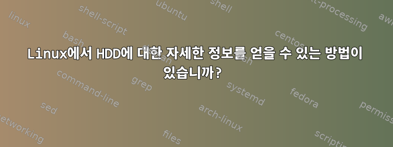 Linux에서 HDD에 대한 자세한 정보를 얻을 수 있는 방법이 있습니까?