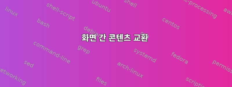 화면 간 콘텐츠 교환