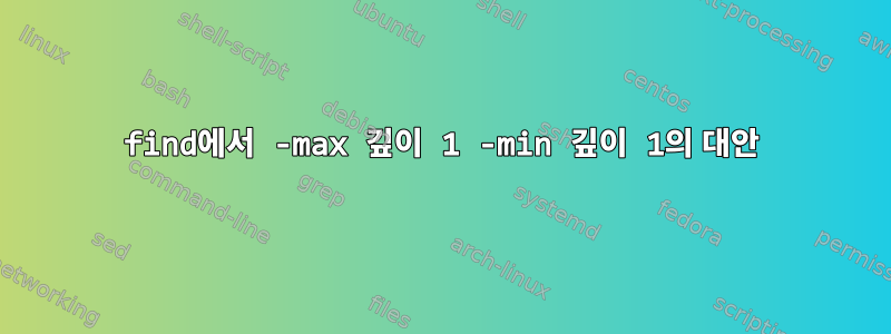 find에서 -max 깊이 1 -min 깊이 1의 대안