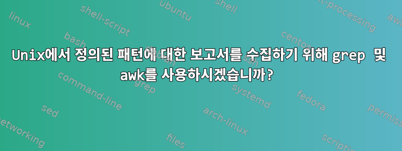 Unix에서 정의된 패턴에 대한 보고서를 수집하기 위해 grep 및 awk를 사용하시겠습니까?