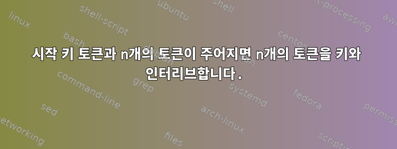 시작 키 토큰과 n개의 토큰이 주어지면 n개의 토큰을 키와 인터리브합니다.