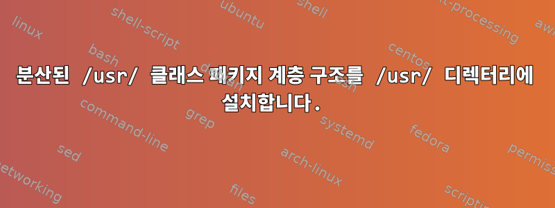 분산된 /usr/ 클래스 패키지 계층 구조를 /usr/ 디렉터리에 설치합니다.