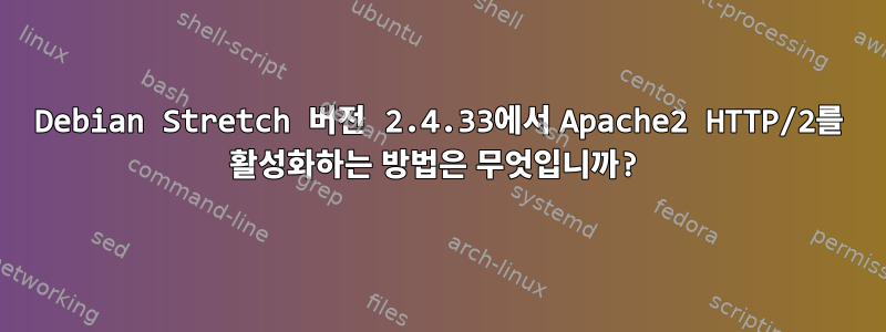 Debian Stretch 버전 2.4.33에서 Apache2 HTTP/2를 활성화하는 방법은 무엇입니까?