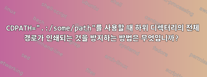 CDPATH=".:/some/path"를 사용할 때 하위 디렉터리의 전체 경로가 인쇄되는 것을 방지하는 방법은 무엇입니까?