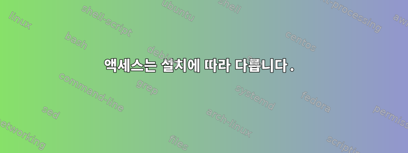 액세스는 설치에 따라 다릅니다.