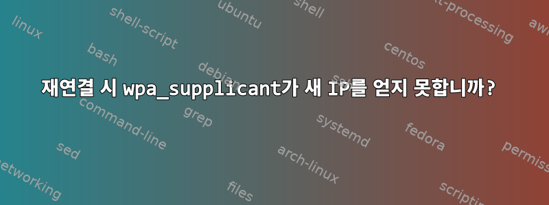 재연결 시 wpa_supplicant가 새 IP를 얻지 못합니까?