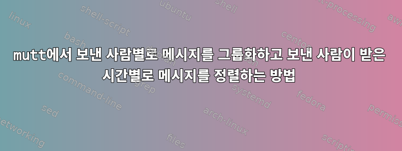 mutt에서 보낸 사람별로 메시지를 그룹화하고 보낸 사람이 받은 시간별로 메시지를 정렬하는 방법