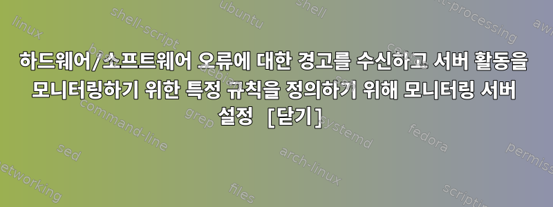 하드웨어/소프트웨어 오류에 대한 경고를 수신하고 서버 활동을 모니터링하기 위한 특정 규칙을 정의하기 위해 모니터링 서버 설정 [닫기]