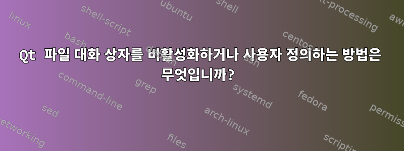 Qt 파일 대화 상자를 비활성화하거나 사용자 정의하는 방법은 무엇입니까?