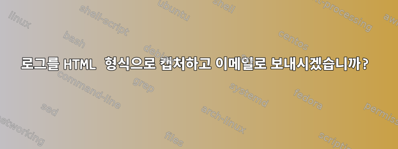 로그를 HTML 형식으로 캡처하고 이메일로 보내시겠습니까?