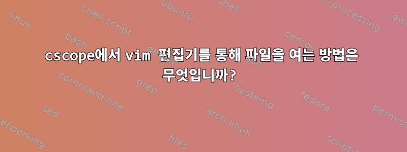 cscope에서 vim 편집기를 통해 파일을 여는 방법은 무엇입니까?