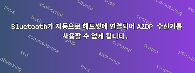 Bluetooth가 자동으로 헤드셋에 연결되어 A2DP 수신기를 사용할 수 없게 됩니다.