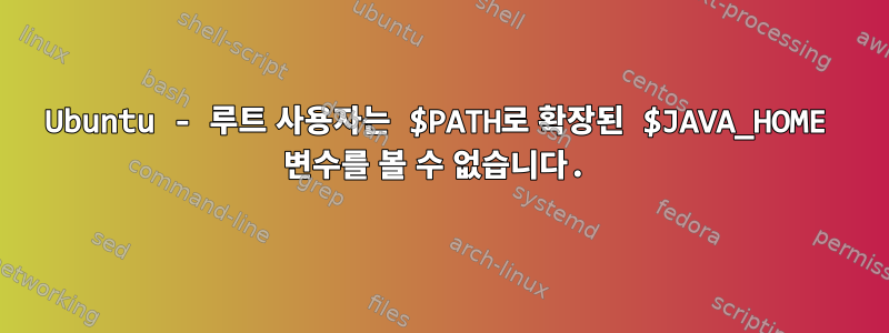 Ubuntu - 루트 사용자는 $PATH로 확장된 $JAVA_HOME 변수를 볼 수 없습니다.