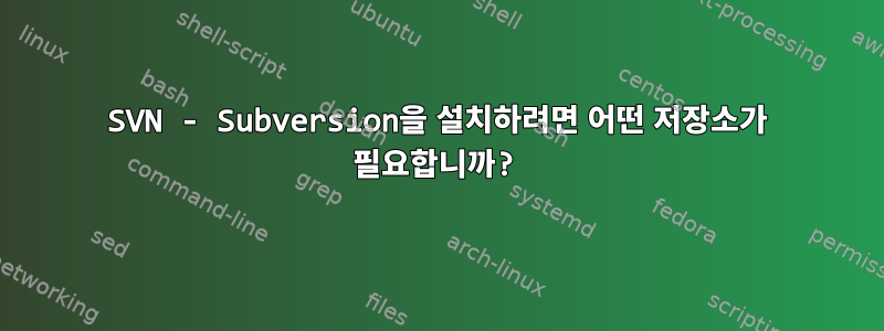 SVN - Subversion을 설치하려면 어떤 저장소가 필요합니까?