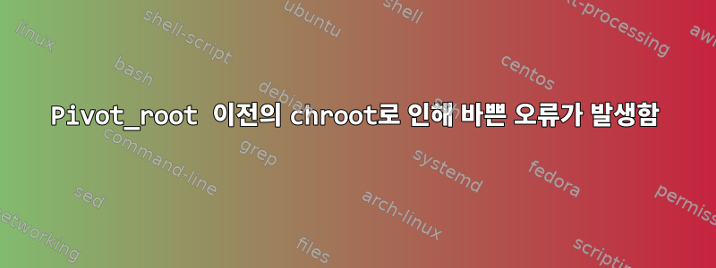 Pivot_root 이전의 chroot로 인해 바쁜 오류가 발생함