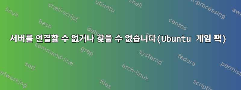 서버를 연결할 수 없거나 찾을 수 없습니다(Ubuntu 게임 팩)