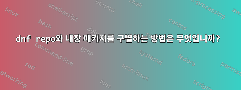 dnf repo와 내장 패키지를 구별하는 방법은 무엇입니까?