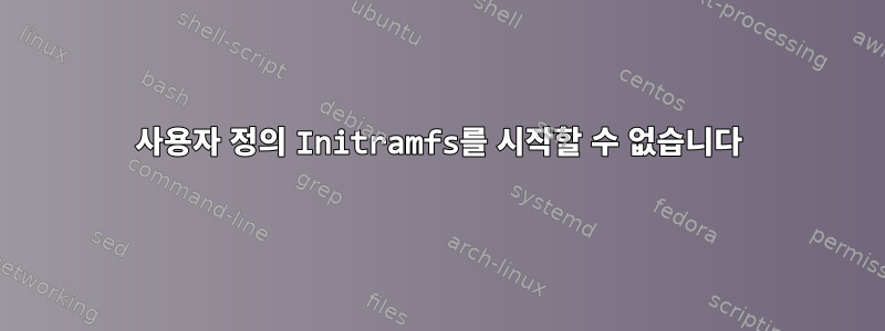 사용자 정의 Initramfs를 시작할 수 없습니다