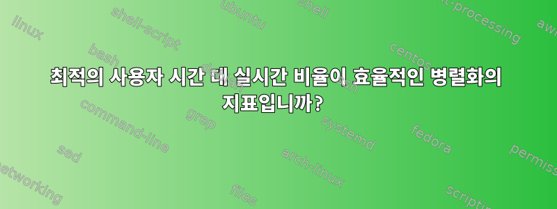 최적의 사용자 시간 대 실시간 비율이 효율적인 병렬화의 지표입니까?