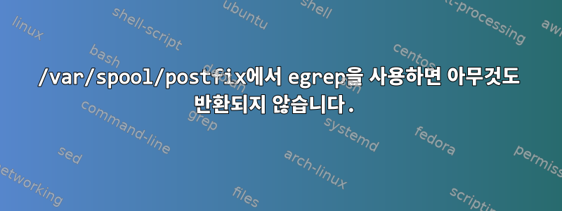 /var/spool/postfix에서 egrep을 사용하면 아무것도 반환되지 않습니다.