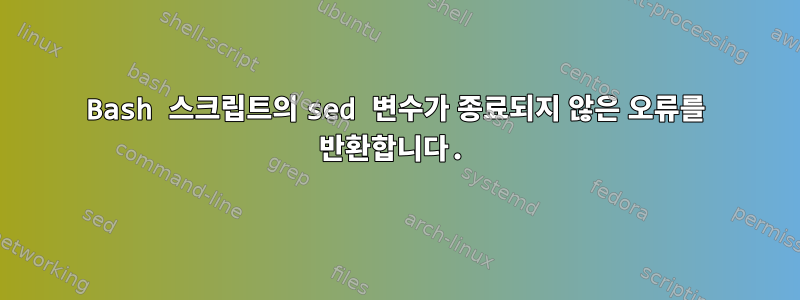 Bash 스크립트의 sed 변수가 종료되지 않은 오류를 반환합니다.