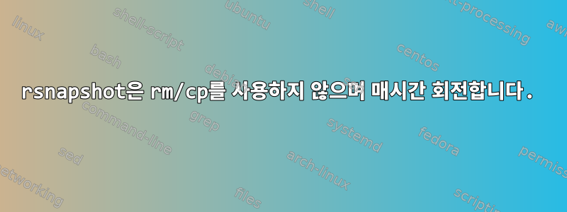 rsnapshot은 rm/cp를 사용하지 않으며 매시간 회전합니다.