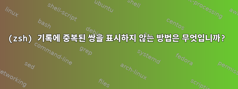 (zsh) 기록에 중복된 쌍을 표시하지 않는 방법은 무엇입니까?