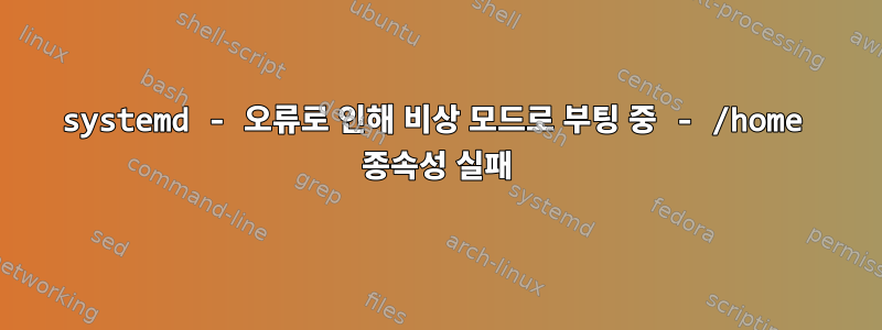 systemd - 오류로 인해 비상 모드로 부팅 중 - /home 종속성 실패