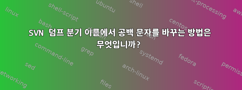 SVN 덤프 분기 이름에서 공백 문자를 바꾸는 방법은 무엇입니까?