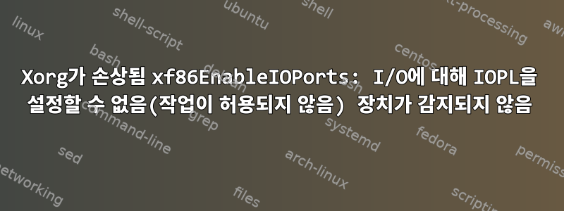 Xorg가 손상됨 xf86EnableIOPorts: I/O에 대해 IOPL을 설정할 수 없음(작업이 허용되지 않음) 장치가 감지되지 않음