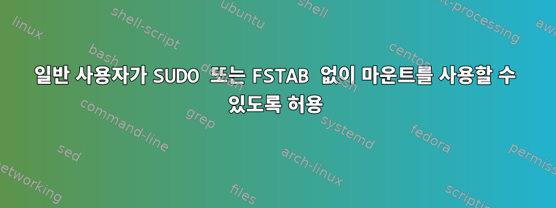 일반 사용자가 SUDO 또는 FSTAB 없이 마운트를 사용할 수 있도록 허용