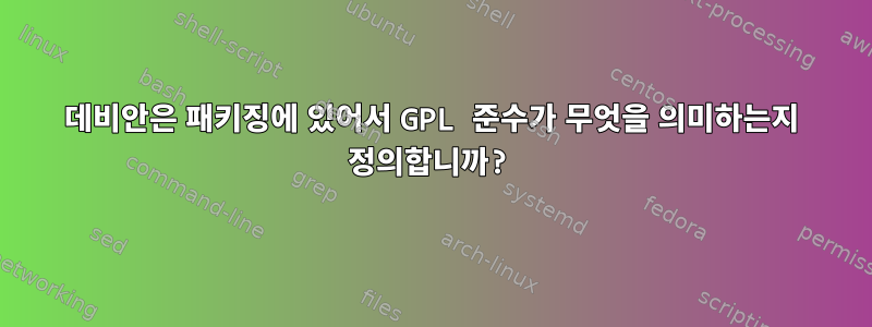 데비안은 패키징에 있어서 GPL 준수가 무엇을 의미하는지 정의합니까?